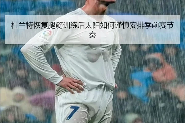 杜兰特恢复腿筋训练后太阳如何谨慎安排季前赛节奏